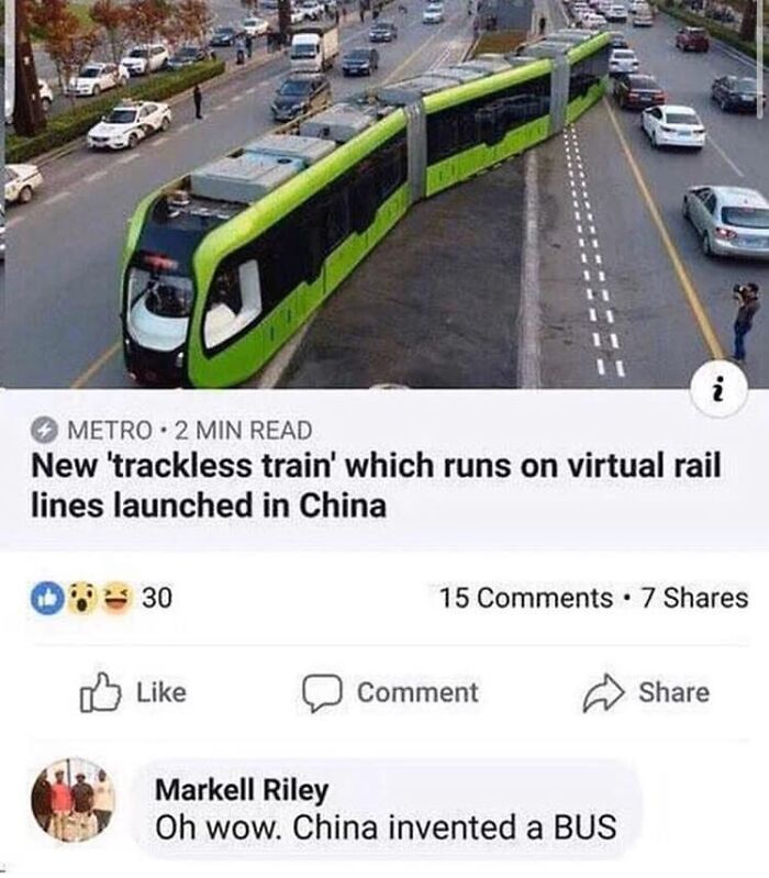 funny comments - trackless tram - i Metro. 2 Min Read New 'trackless train' which runs on virtual rail lines launched in China 30 15 7 Comment Markell Riley Oh wow. China invented a Bus