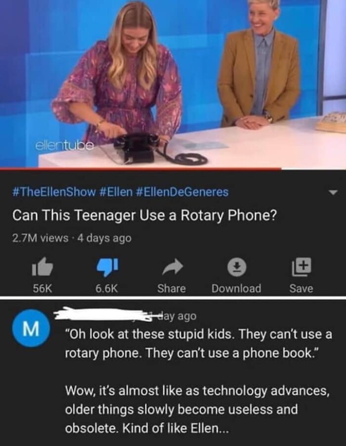 funny comments - ellen rotary phone meme - ellentube DeGeneres Can This Teenager Use a Rotary Phone? 2.7M views 4 days ago 56K Download Save M day ago "Oh look at these stupid kids. They can't use a rotary phone. They can't use a phone book." Wow, it's al