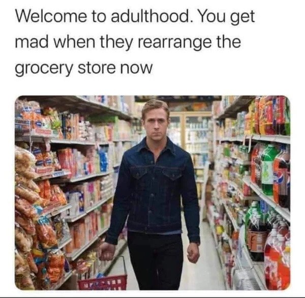 Getting Old Sucks - welcome to adulthood you get mad when they rearrange the grocery store - Welcome to adulthood. You get mad when they rearrange the grocery store now