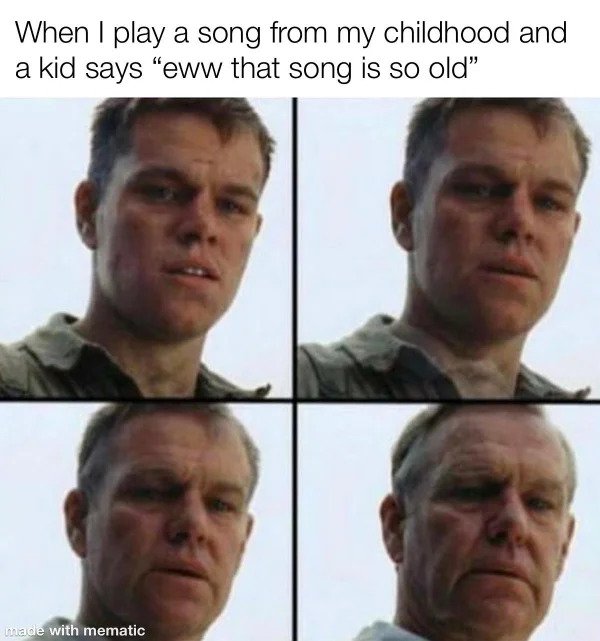 Getting Old Sucks - i m getting old meme - When I play a song from my childhood and a kid says eww that song is so old made with mematic