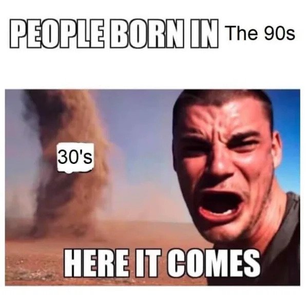 Getting Old Sucks - 30s here it comes - People Born In The 90s 30's Here It Comes