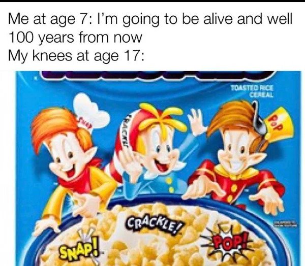 Getting Old Sucks - kellogg's rice krispies - Me at age 7 I'm going to be alive and well 100 years from now My knees at age 17 Toasted Rice Curlal