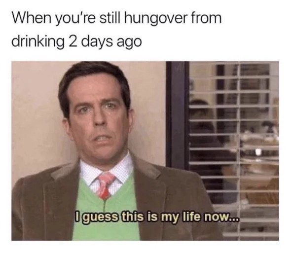 Getting Old Sucks - my life now meme - When you're still hungover from drinking 2 days ago I guess this is my life now...