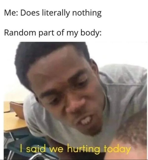 Getting Old Sucks - savage memes - Me Does literally nothing Random part of my body I said we hurting today