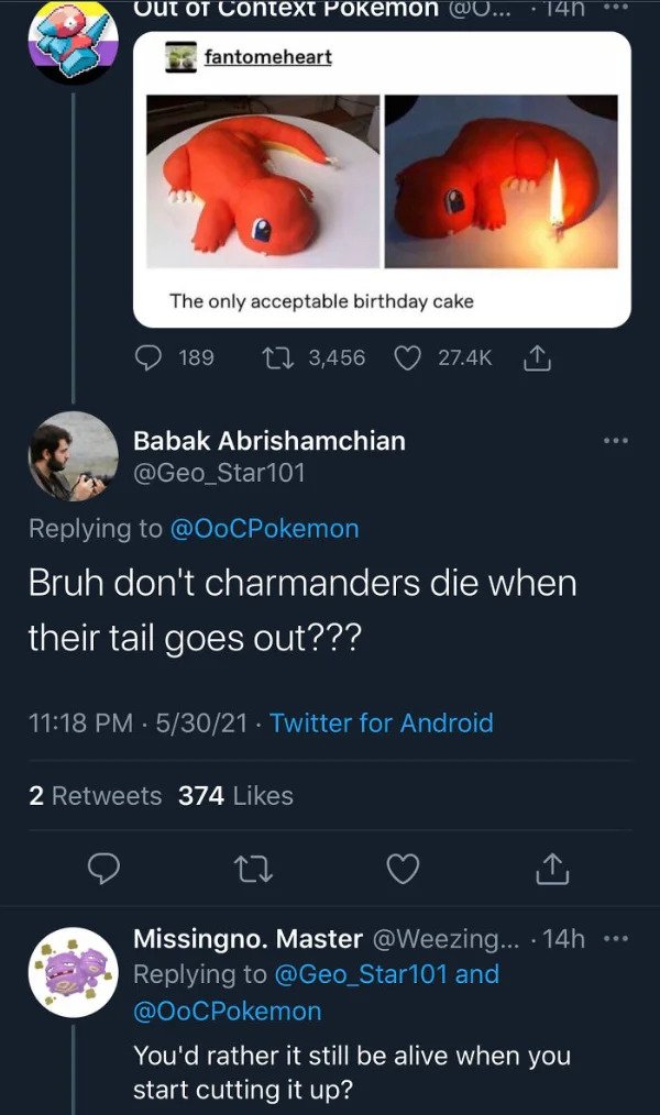 savage comments - - Out of Context Pokemon ... 74n 7 fantomeheart The only acceptable birthday cake 189 12 3,456 Babak Abrishamchian Bruh don't charmanders die when their tail goes out??? 53021. Twitter for Android 2 374 27 Missingno. Master ... 14h and Y