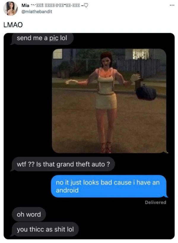 funny tweets - no it just looks bad because i have android - Mia Ii XxixXXxXlXxx Lmao send me a pic lol wtf?? Is that grand theft auto? no it just looks bad cause i have an android Delivered oh word you thicc as shit lol