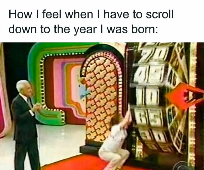 memes for people over 30 - relatable memes - feel when i have to scroll down - How I feel when I have to scroll down to the year I was born Ety 13