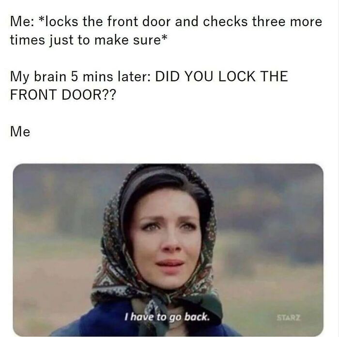 memes for people over 30 - relatable memes - locking the door meme - Me locks the front door and checks three more times just to make sure My brain 5 mins later Did You Lock The Front Door?? Me I have to go back. Starz