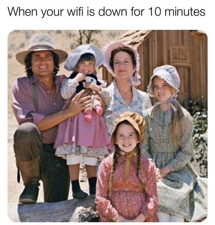 memes for people over 30 - relatable memes - little house on the prairie family - When your wifi is down for 10 minutes