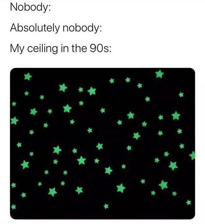 memes for people over 30 - relatable memes - Nobody Absolutely nobody My ceiling in the 90s