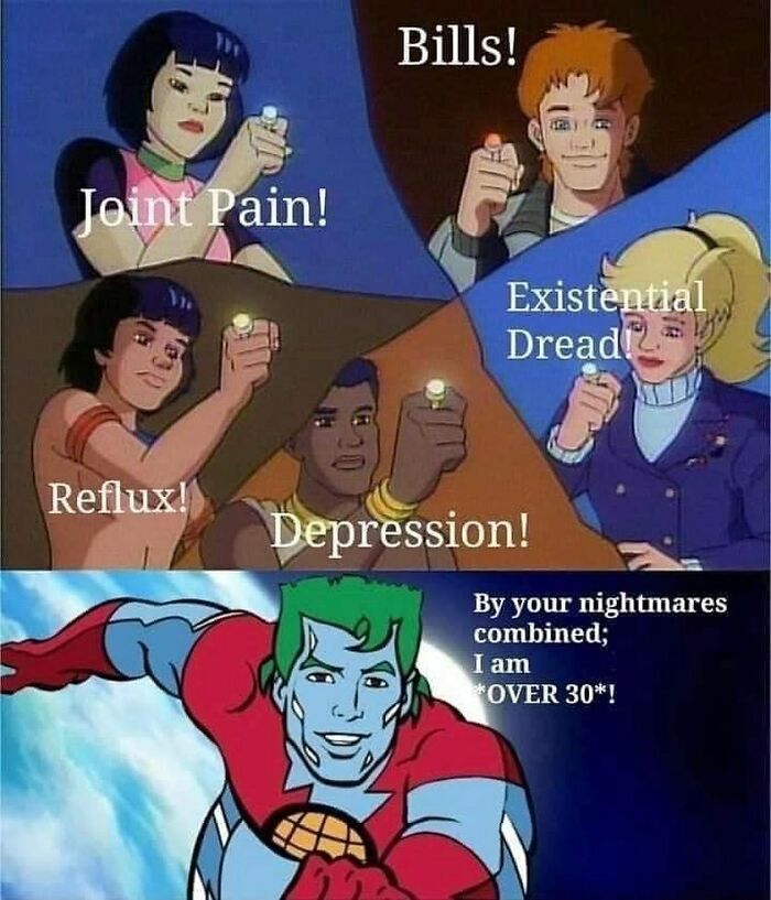 memes for people over 30 - relatable memes - captain planet meme - Bills! Joint Pain! Existential dias Dread2 Reflux! Depression! By your nightmares combined; I am Over 30!