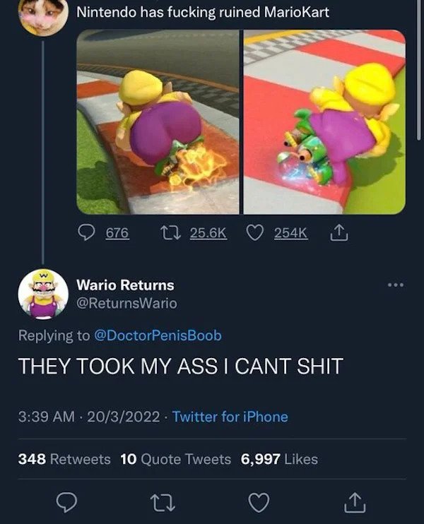 sad cringe - wario ass - Nintendo has fucking ruined MarioKart 676 12 I Wario Returns They Took My Ass I Cant Shit 2032022. Twitter for iPhone 348 10 Quote Tweets 6,997