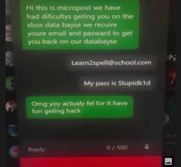 sad cringe - micropost meme - Hi this is micropost we have had dificultys geting you on the xbox data bayse we recuire youre email and pasward to get you back on our databayse Learn2spell.com My pass is Stupidkid Omg yoy actualy fel for it have fun geting