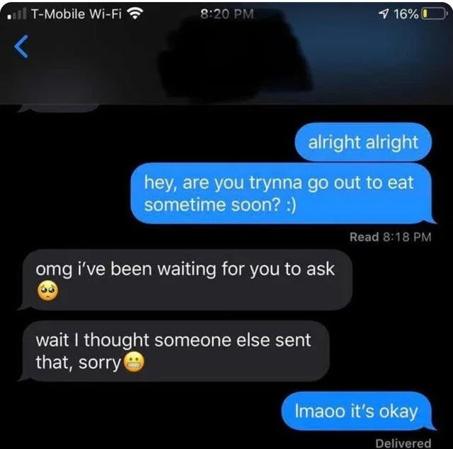 Cringe Pics - alright alright hey, are you trynna go out to eat sometime soon? Read omg i've been waiting for you to ask wait I thought someone else sent that, sorry Imaoo it's okay Delivered