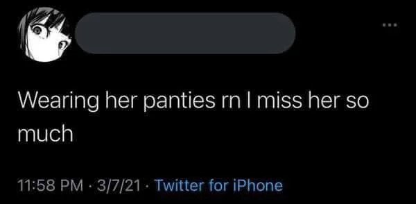 cringe - cringe pics - darkness - Wearing her panties rn I miss her so much 3721 Twitter for iPhone