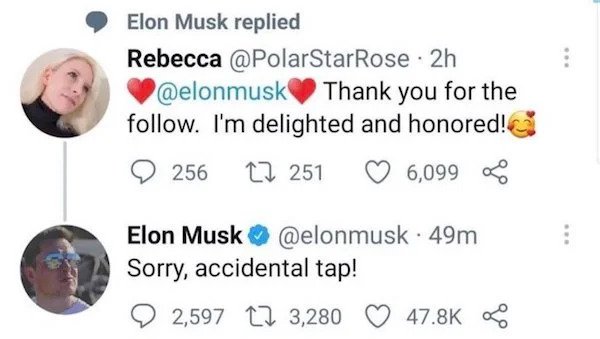 cringe - cringe pics - smile - Elon Musk replied Rebecca 2h Thank you for the . I'm delighted and honored! 256 22 251 6,099 Elon Musk 49m . Sorry, accidental tap! 2,597 12 3,280 8