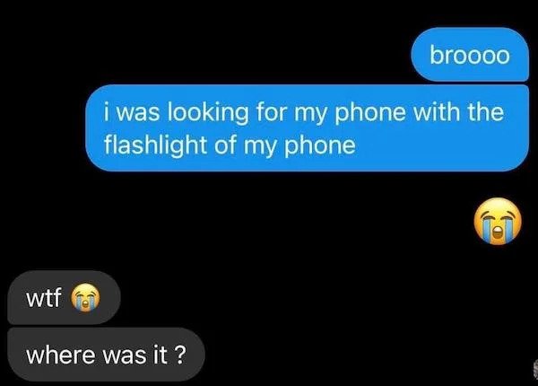 stupid people - multimedia - broooo i was looking for my phone with the flashlight of my phone wtf where was it ?