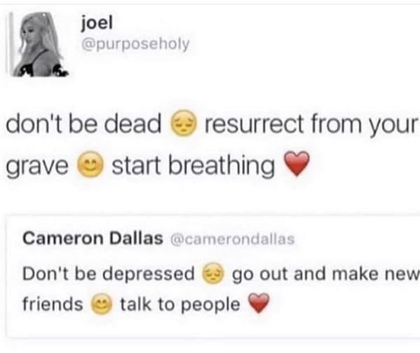 useless advice - cameron dallas don t be depressed meme - joel don't be dead resurrect from your grave start breathing Cameron Dallas Don't be depressed go out and make new friends talk to people