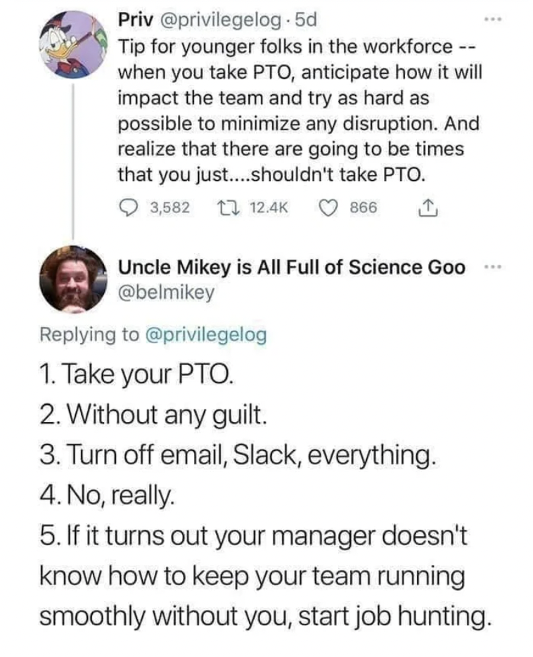 Great Comments - for younger folks in the workforce when you take Pto, anticipate how it will impact the team and try as hard as possible to minimize any disruption. And realize that there are going to be times that you just....shouldn't take Pto.