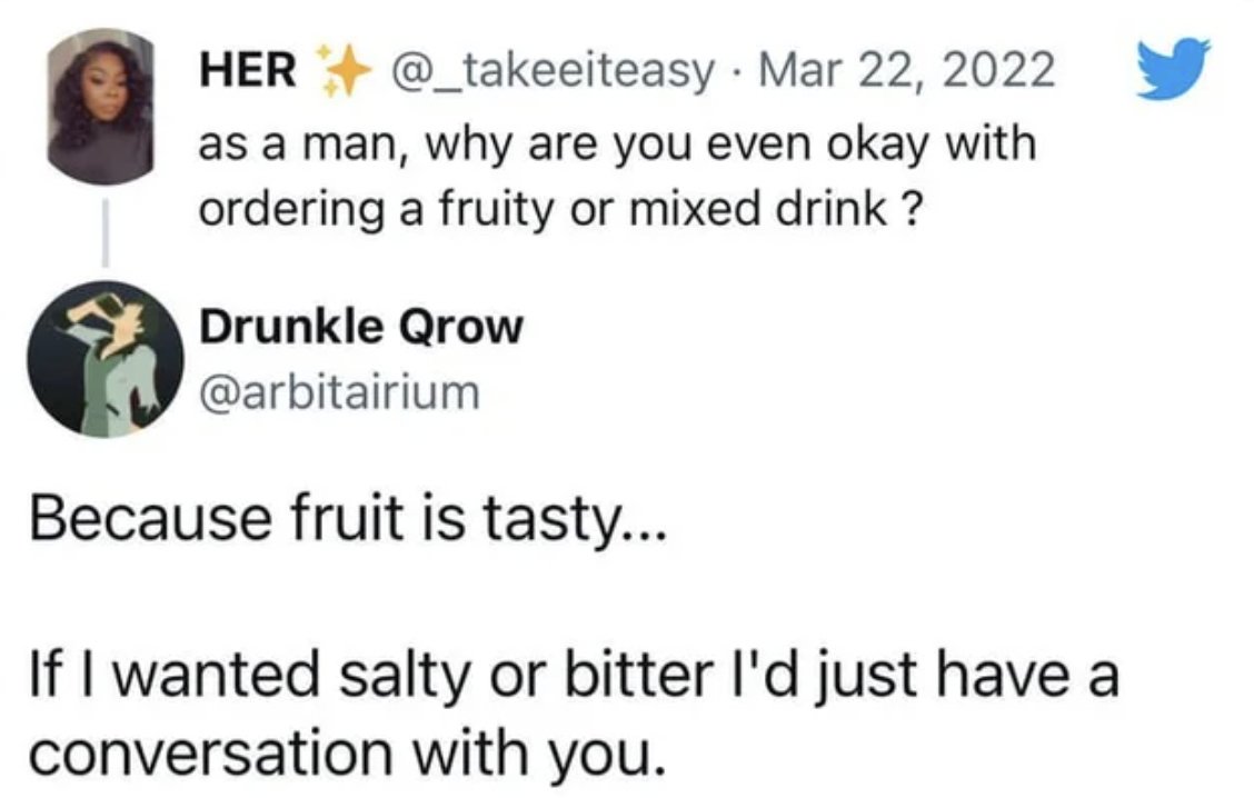 Great Comments - diagram - Her . as a man, why are you even okay with ordering a fruity or mixed drink? Drunkle Qrow Because fruit is tasty... If I wanted salty or bitter I'd just have a conversation with you.