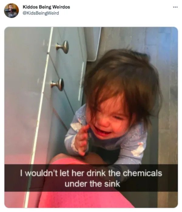 funny tweets - kid meltdown meme - Kiddos Being Weirdos www I wouldn't let her drink the chemicals under the sink 7