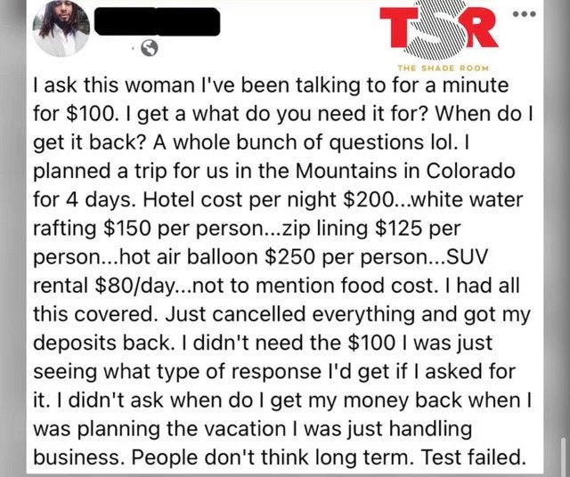 internet liars - document - Tar The Shade Room I ask this woman I've been talking to for a minute for $100. I get a what do you need it for? When do I get it back? A whole bunch of questions lol. I planned a trip for us in the Mountains in Colorado for 4 