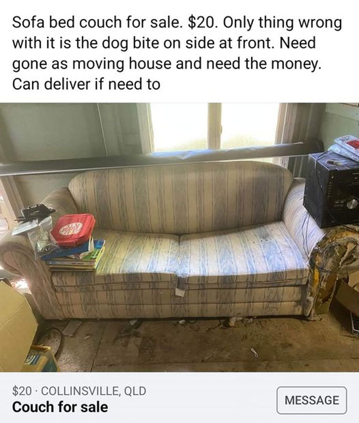 Facebook Buying Selling - couch - Sofa bed couch for sale. $20. Only thing wrong with it is the dog bite on side at front. Need gone as moving house and need the money. Can deliver if need to $20 Collinsville, Qld Message Couch for sale