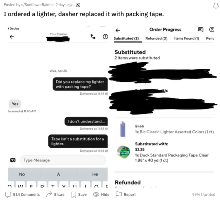 website - 1 Posted by uSunflower Rainfall 2 days ago S I ordered a lighter, dasher replaced it with packing tape. Oculus Your Dasher Order Progress Substituted 2 Refunded 0 Items Found 1 Penc Substituted 2 items were substituted Wed, Apr 20 Did you replac