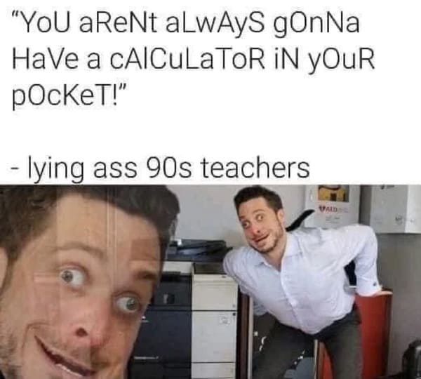 Aged Poorly - you won t always have a calculator meme -