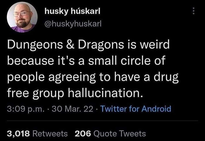 Can't argue with these - Dungeons & Dragons is weird because it's a small circle of people agreeing to have a drug free group hallucination.