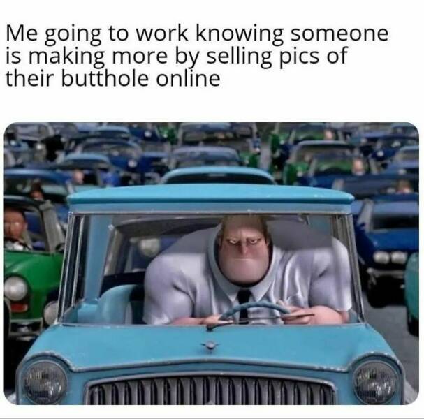 work memes - mr incredible in car - Me going to work knowing someone is making more by selling pics of their butthole online