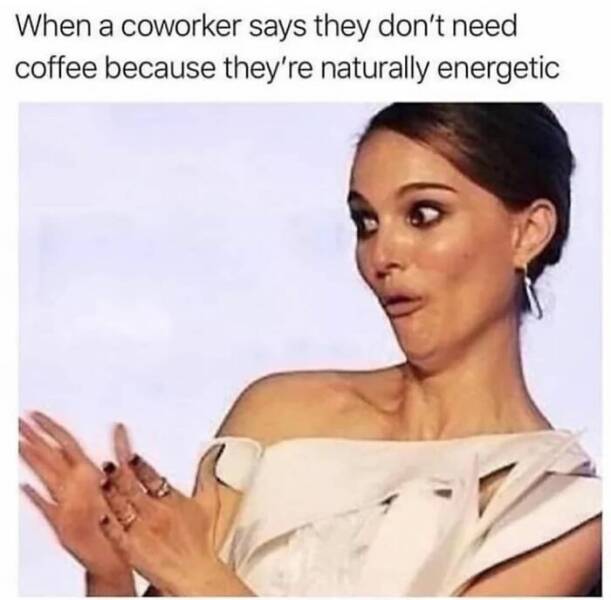 work memes - sarcastic natalie portman - When a coworker says they don't need coffee because they're naturally energetic