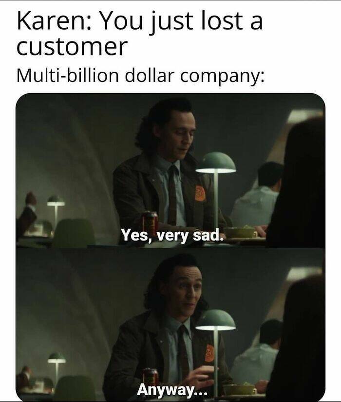 work memes - yes very sad anyway meme - Karen You just lost a customer Multibillion dollar company Yes, very sad. es E Anyway...
