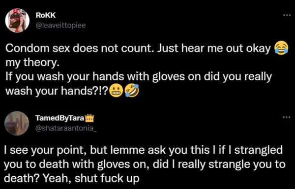 Funny Comments - atmosphere - Rokk Condom sex does not count. Just hear me out okay my theory. If you wash your hands with gloves on did you really wash your hands?!?00 TamedByTara I see your point, but lemme ask you this lif I strangled you to death with