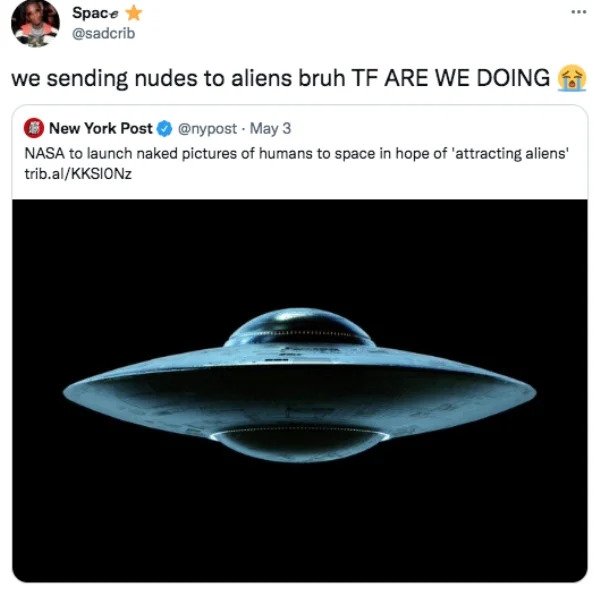 funny tweets - water - ... Space we sending nudes to aliens bruh Tf Are We Doing New York Post . May 3 Nasa to launch naked pictures of humans to space in hope of 'attracting aliens' trib.alKKSIONz