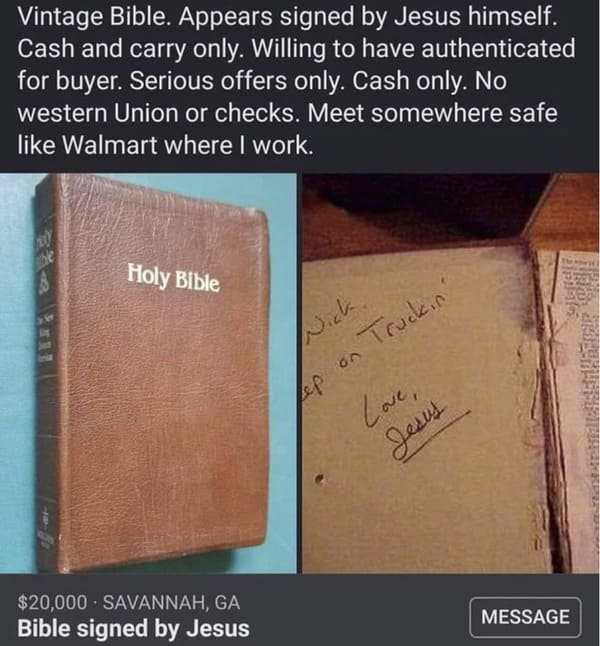 dumb people - bible signed by jesus - Vintage Bible. Appears signed by Jesus himself. Cash and carry only. Willing to have authenticated for buyer. Serious offers only. Cash only. No western Union or checks. Meet somewhere safe Walmart where I work. she H