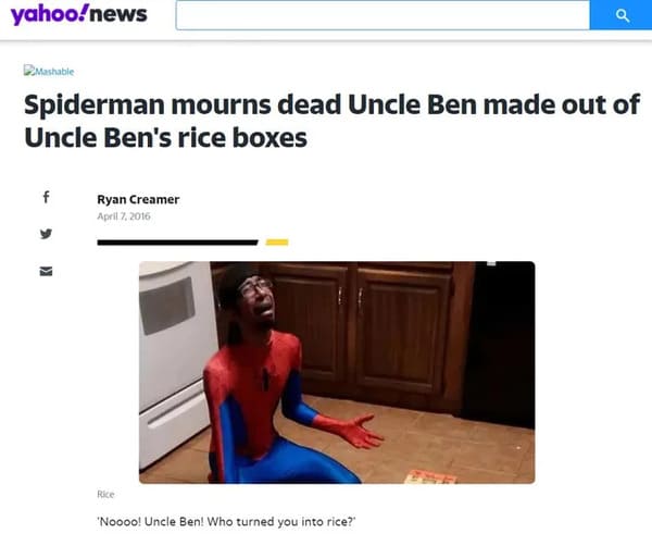 dumb people - shoulder - yahoo!news o DMashable Spiderman mourns dead Uncle Ben made out of Uncle Ben's rice boxes f Ryan Creamer K Rice "Noooo! Uncle Ben! Who turned you into rice?
