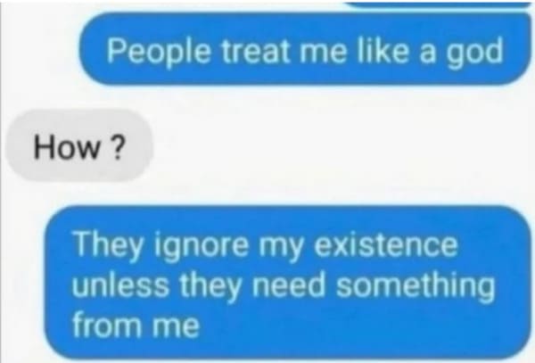 funny memes - dank memes - paper - People treat me a god How? They ignore my existence unless they need something from me