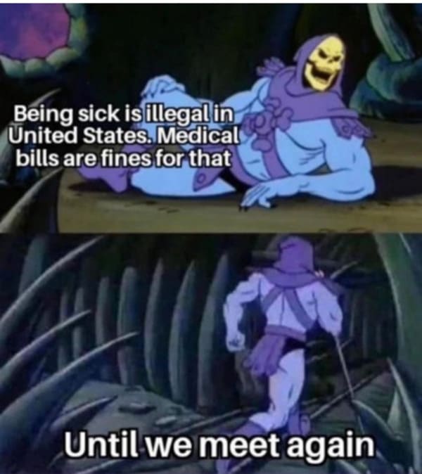funny memes - dank memes - tuesday 2 22 22 meme - Being sick is illegal in United States. Medical bills are fines for that Until we meet again