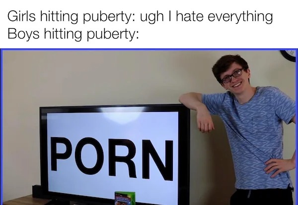 relatable memes - scott the woz memes - Girls hitting puberty ugh I hate everything Boys hitting puberty Porn