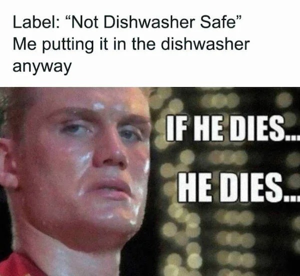 relatable memes - ivan drago - Label "Not Dishwasher Safe" Me putting it in the dishwasher anyway If He Dies.. He Dies...