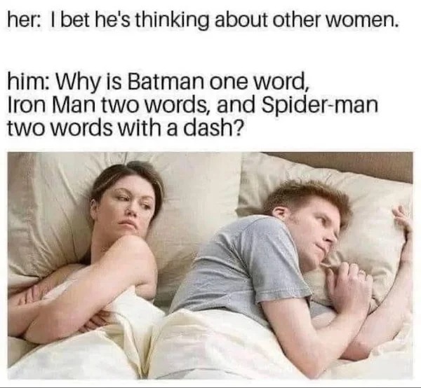 relatable memes - he is probably thinking about other women - her I bet he's thinking about other women. him Why is Batman one word, Iron Man two words, and Spiderman two words with a dash?