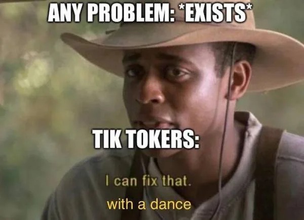 relatable memes - photo caption - Any Problem Exists" Tik Tokers I can fix that. with a dance