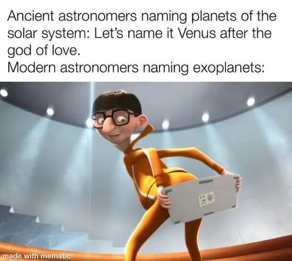 relatable memes - meme x æ a 12 - Ancient astronomers naming planets of the solar system Let's name it Venus after the god of love. Modern astronomers naming exoplanets made with mematic