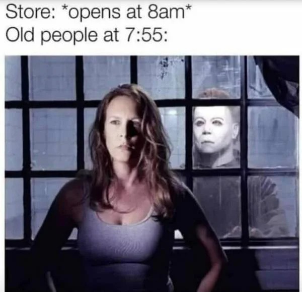 relatable memes - jamie lee curtis halloween - Store opens at 8am Old people at