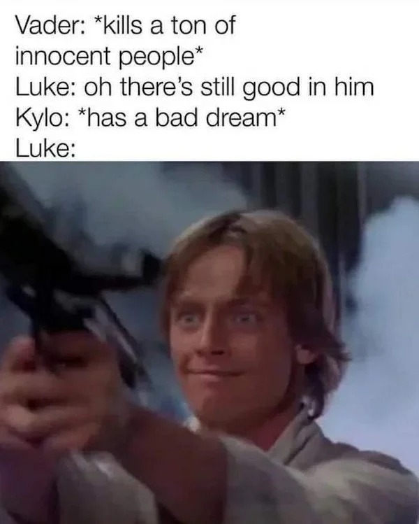 relatable memes - luke and kylo ren meme - Vader kills a ton of innocent people Luke oh there's still good in him Kylo has a bad dream Luke