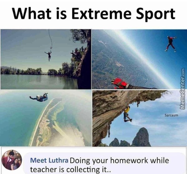 relatable memes - water resources - What is Extreme Sport Memecenter.com Sarcasm Meet Luthra Doing your homework while teacher is collecting it..