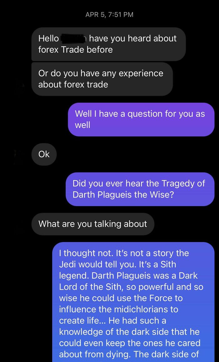 Trolling Scammers - Hello 7 have you heard about forex Trade before Or do you have any experience about forex trade Well I have a question for you as well Ok Did you ever hear the Tragedy of Darth Plagueis the Wise? What are you talking about I though