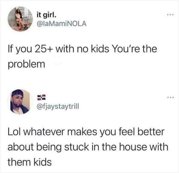 brutal comebacks - paper - it girl. If you 25 with no kids You're the problem Lol whatever makes you feel better about being stuck in the house with them kids