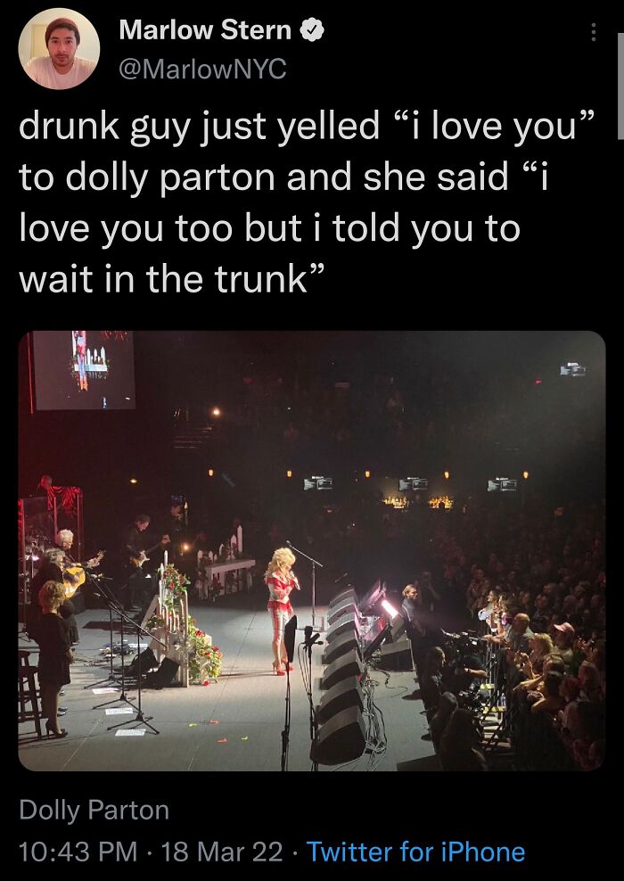 brutal comebacks - dolly parton drunk meme - Marlow Stern drunk guy just yelled i love you to dolly parton and she said i love you too but i told you to wait in the trunk" Dolly Parton 18 Mar 22 Twitter for iPhone .